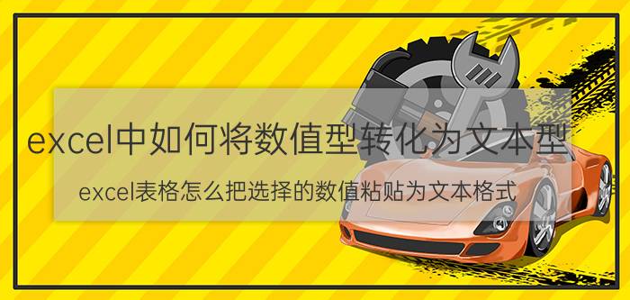 excel中如何将数值型转化为文本型 excel表格怎么把选择的数值粘贴为文本格式？